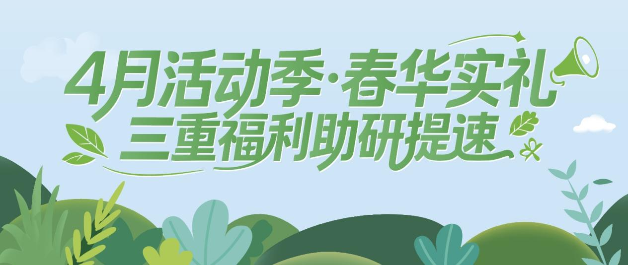 4月活动季·春华实礼｜三重福利助研提速！
